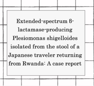 2024年論文発表｜Extended-spectrum β-lactamase-producing Plesiomonas shigelloides isolated from the stool of a Japanese traveler returning from Rwanda: A case report