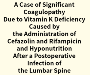 2024年論文発表｜A Case of Significant Coagulopathy Due to Vitamin K Deficiency Caused by the Administration of Cefazolin and Rifampicin and Hyponutrition After a Postoperative Infection of the Lumbar Spine