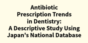 2025年論文発表｜Antibiotic Prescription Trends in Dentistry: A Descriptive Study Using Japan's National Database